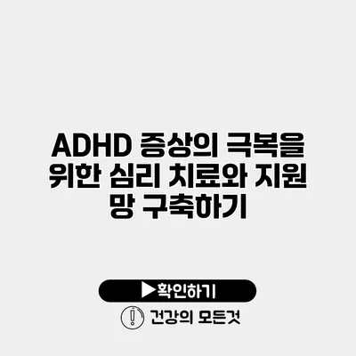 ADHD 증상의 극복을 위한 심리 치료와 지원 망 구축하기