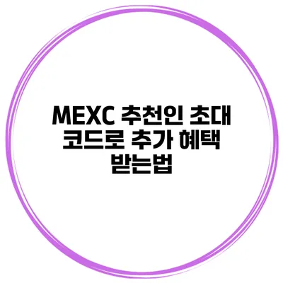 MEXC 추천인 초대 코드로 추가 혜택 받는법