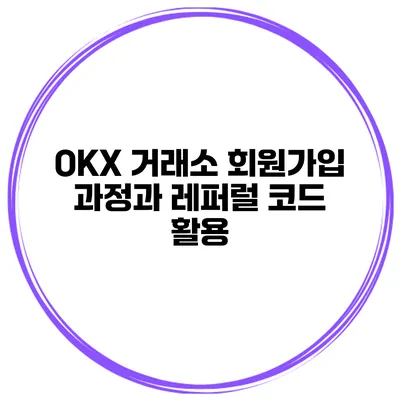 OKX 거래소 회원가입 과정과 레퍼럴 코드 활용