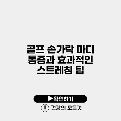 골프 손가락 마디 통증과 효과적인 스트레칭 팁