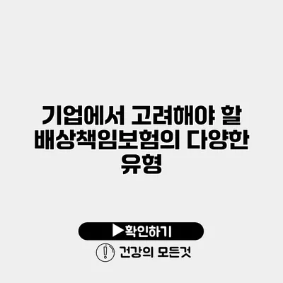 기업에서 고려해야 할 배상책임보험의 다양한 유형