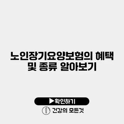 노인장기요양보험의 혜택 및 종류 알아보기