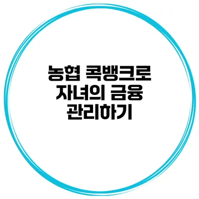 농협 콕뱅크로 자녀의 금융 관리하기