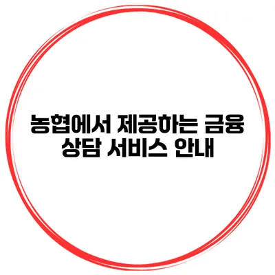 농협에서 제공하는 금융 상담 서비스 안내