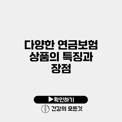 다양한 연금보험 상품의 특징과 장점