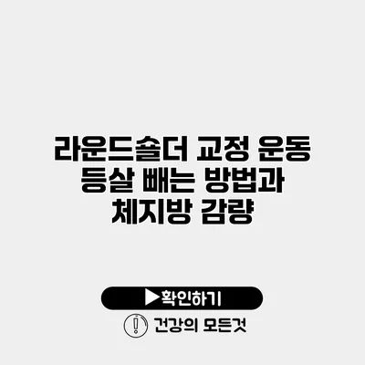 라운드숄더 교정 운동 등살 빼는 방법과 체지방 감량