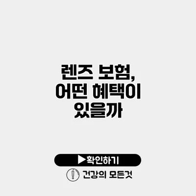 렌즈 보험, 어떤 혜택이 있을까?