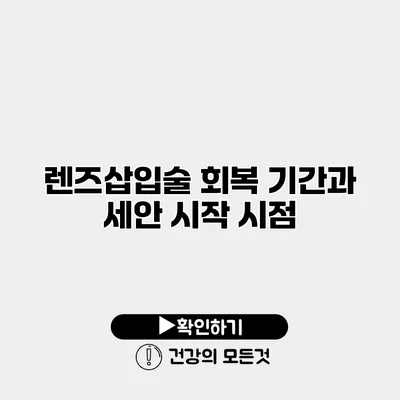 렌즈삽입술 회복 기간과 세안 시작 시점
