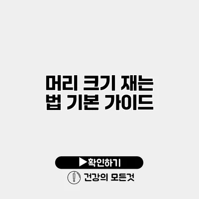 머리 크기 재는 법 기본 가이드