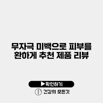 무자극 미백으로 피부를 환하게 추천 제품 리뷰