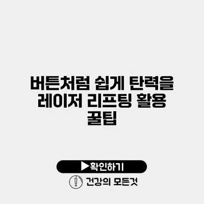 버튼처럼 쉽게 탄력을 레이저 리프팅 활용 꿀팁