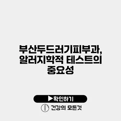 부산두드러기피부과, 알러지학적 테스트의 중요성