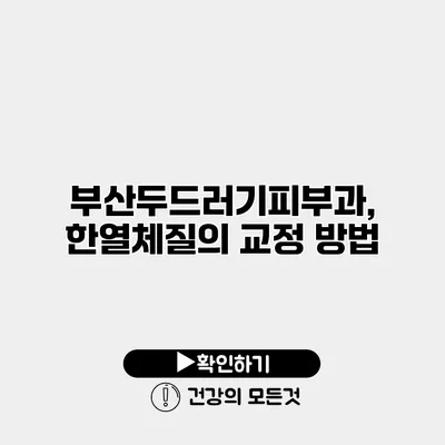 부산두드러기피부과, 한열체질의 교정 방법
