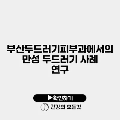 부산두드러기피부과에서의 만성 두드러기 사례 연구