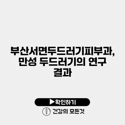 부산서면두드러기피부과, 만성 두드러기의 연구 결과