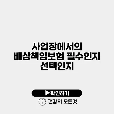 사업장에서의 배상책임보험 필수인지 선택인지