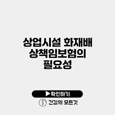 상업시설 화재배상책임보험의 필요성
