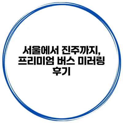서울에서 진주까지, 프리미엄 버스 미러링 후기