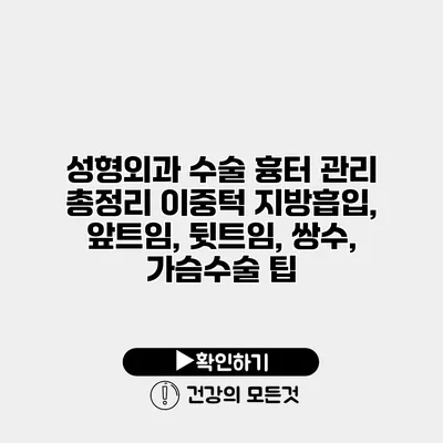 성형외과 수술 흉터 관리 총정리 이중턱 지방흡입, 앞트임, 뒷트임, 쌍수, 가슴수술 팁