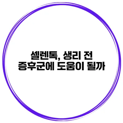 셀렌톡, 생리 전 증후군에 도움이 될까?