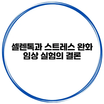 셀렌톡과 스트레스 완화 임상 실험의 결론