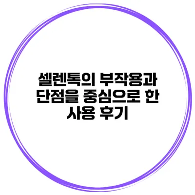 셀렌톡의 부작용과 단점을 중심으로 한 사용 후기