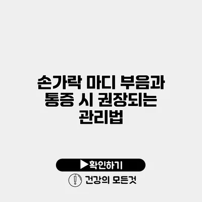 손가락 마디 부음과 통증 시 권장되는 관리법