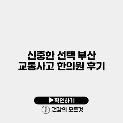 신중한 선택 부산 교통사고 한의원 후기