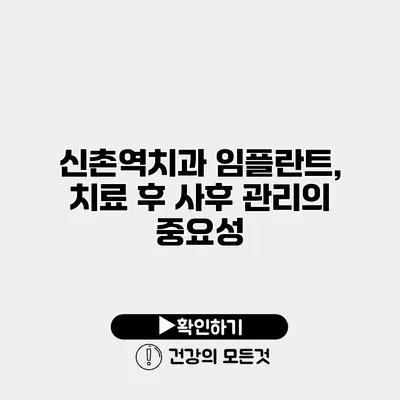 신촌역치과 임플란트, 치료 후 사후 관리의 중요성