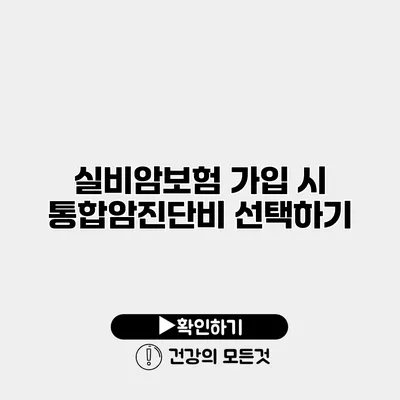 실비암보험 가입 시 통합암진단비 선택하기