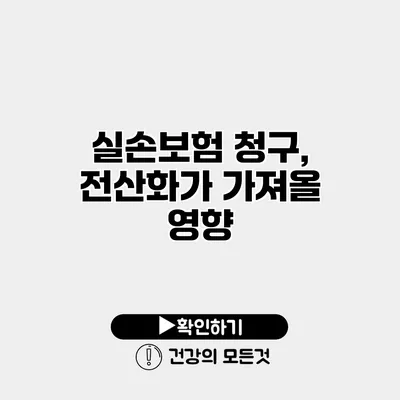 실손보험 청구, 전산화가 가져올 영향