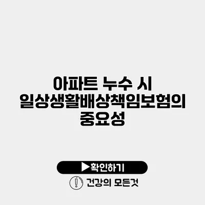 아파트 누수 시 일상생활배상책임보험의 중요성