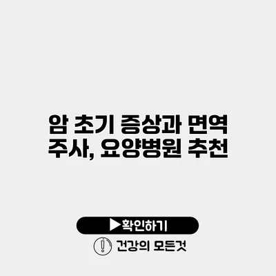 암 초기 증상과 면역 주사, 요양병원 추천