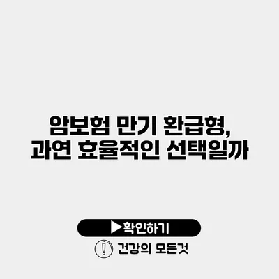 암보험 만기 환급형, 과연 효율적인 선택일까?