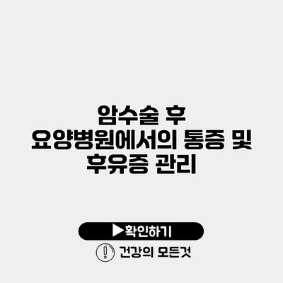 암수술 후 요양병원에서의 통증 및 후유증 관리