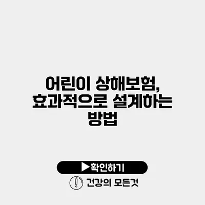 어린이 상해보험, 효과적으로 설계하는 방법