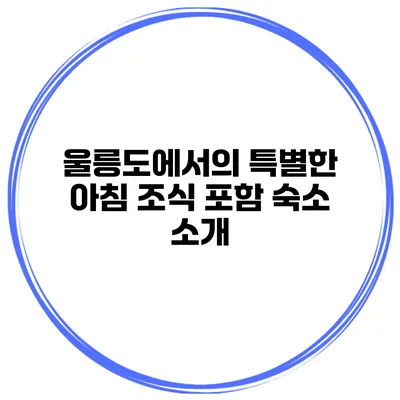 울릉도에서의 특별한 아침 조식 포함 숙소 소개
