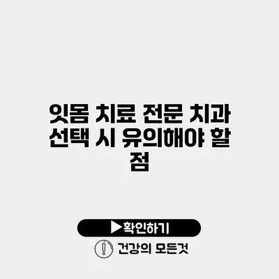 잇몸 치료 전문 치과 선택 시 유의해야 할 점
