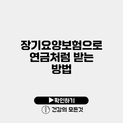 장기요양보험으로 연금처럼 받는 방법