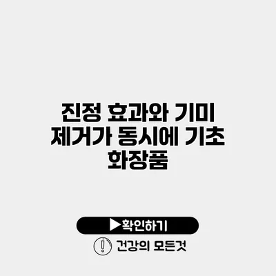 진정 효과와 기미 제거가 동시에 기초 화장품