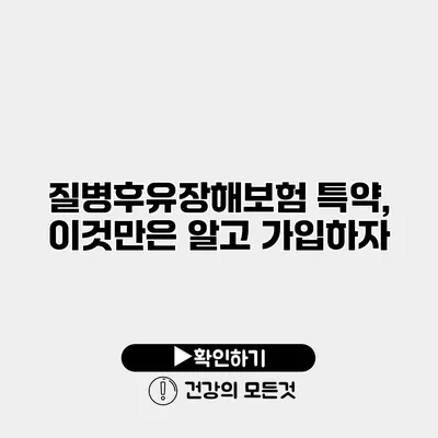 질병후유장해보험 특약, 이것만은 알고 가입하자