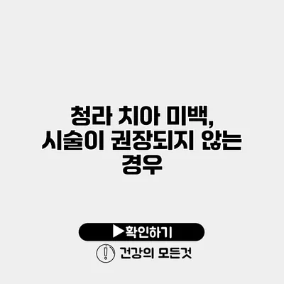 청라 치아 미백, 시술이 권장되지 않는 경우