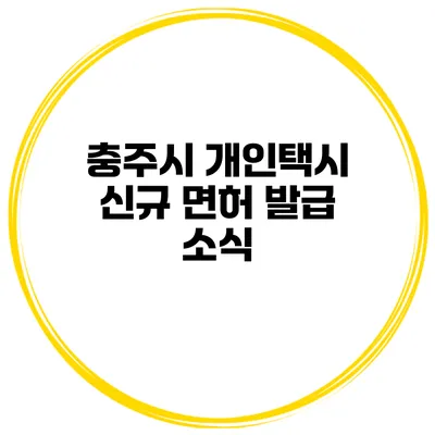 충주시 개인택시 신규 면허 발급 소식
