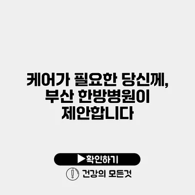 케어가 필요한 당신께, 부산 한방병원이 제안합니다