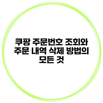 쿠팡 주문번호 조회와 주문 내역 삭제 방법의 모든 것