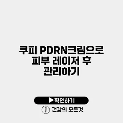 쿠피 PDRN크림으로 피부 레이저 후 관리하기