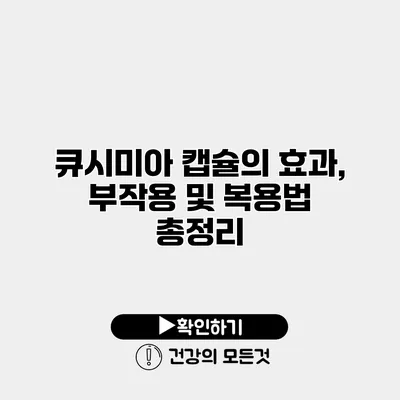 큐시미아 캡슐의 효과, 부작용 및 복용법 총정리