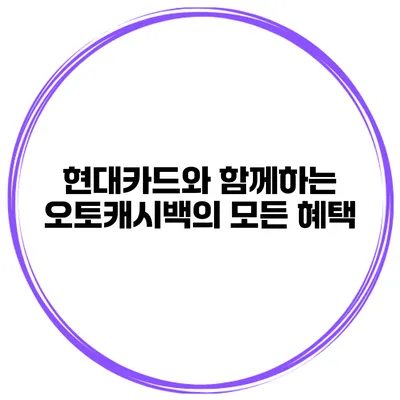현대카드와 함께하는 오토캐시백의 모든 혜택