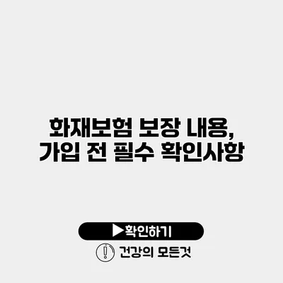 화재보험 보장 내용, 가입 전 필수 확인사항