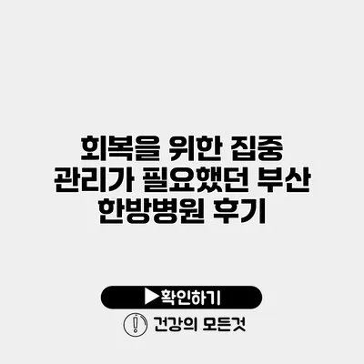 회복을 위한 집중 관리가 필요했던 부산 한방병원 후기